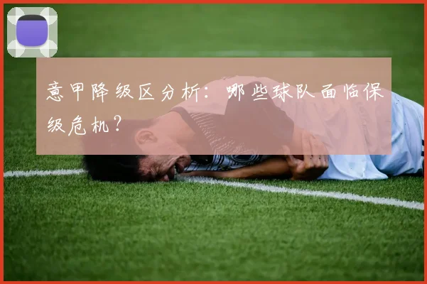 意甲降级区分析：哪些球队面临保级危机？
