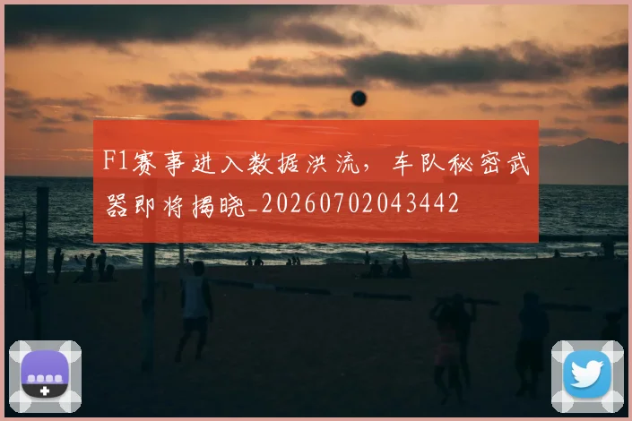 F1赛事进入数据洪流，车队秘密武器即将揭晓_20260702043442