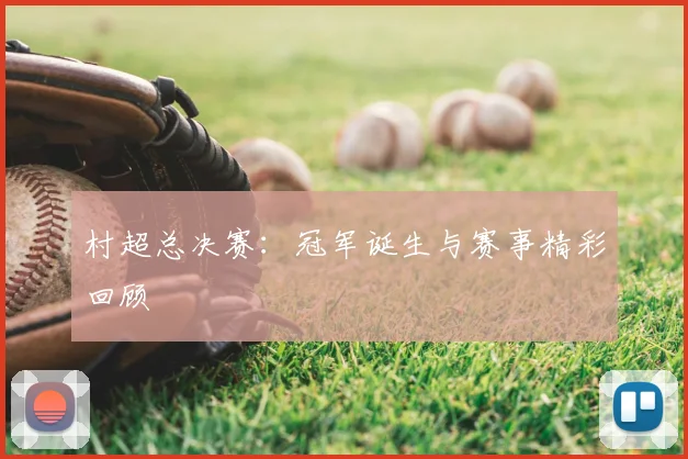 村超总决赛：冠军诞生与赛事精彩回顾