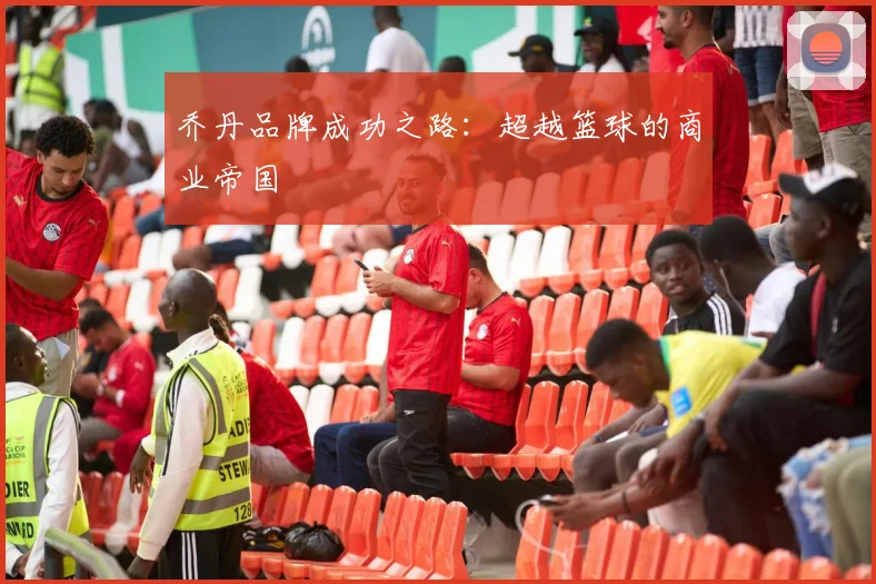 乔丹品牌成功之路：超越篮球的商业帝国