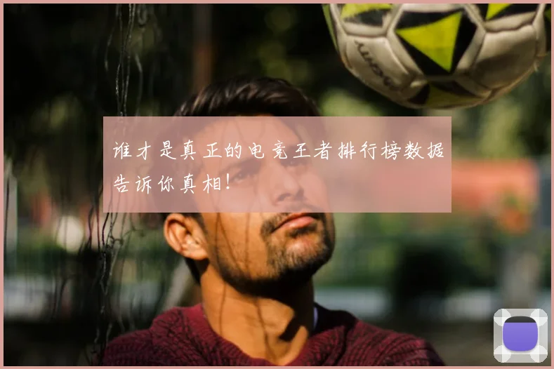 谁才是真正的电竞王者排行榜数据告诉你真相！