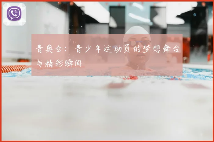 青奥会：青少年运动员的梦想舞台与精彩瞬间