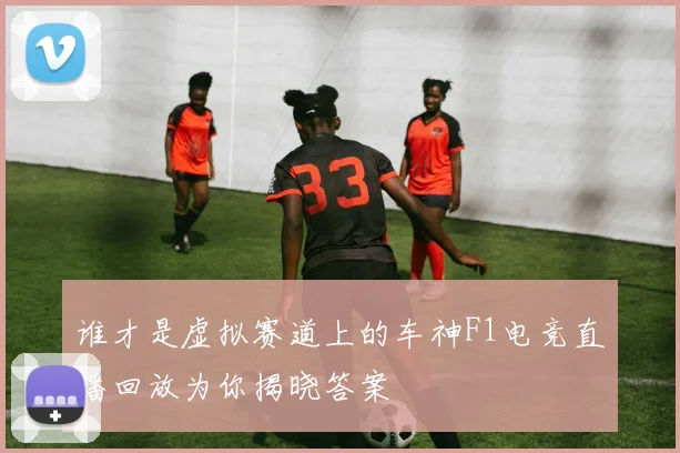 谁才是虚拟赛道上的车神F1电竞直播回放为你揭晓答案