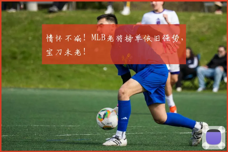 情怀不减!MLB老将榜单依旧强势,宝刀未老!
