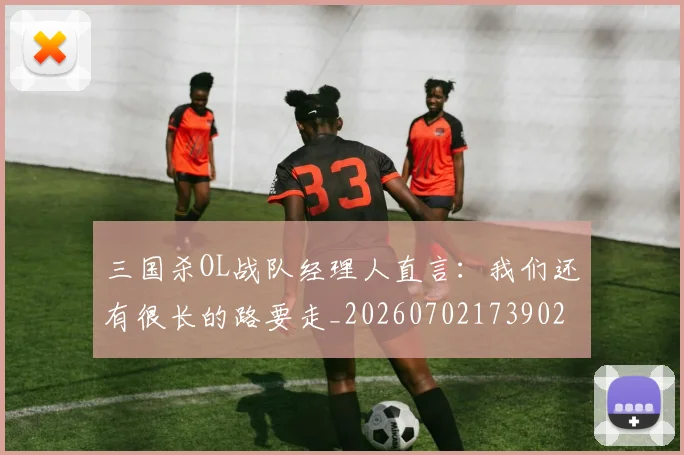 三国杀OL战队经理人直言：我们还有很长的路要走_20260702173902