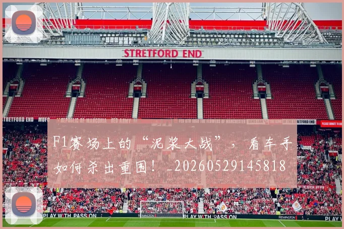 F1赛场上的“泥浆大战”，看车手如何杀出重围！_20260529145818