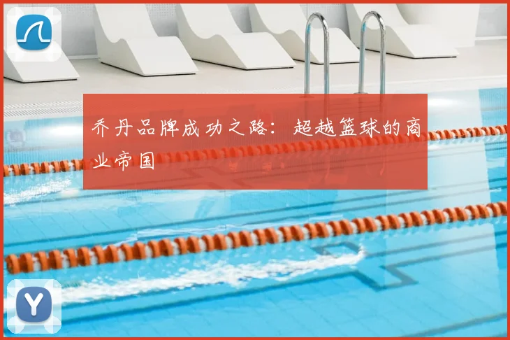 乔丹品牌成功之路:超越篮球的商业帝国