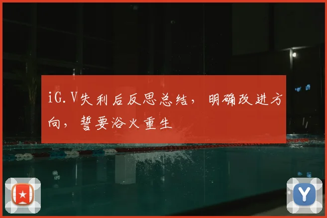 iG.V失利后反思总结，明确改进方向，誓要浴火重生