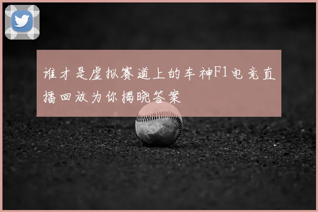 谁才是虚拟赛道上的车神F1电竞直播回放为你揭晓答案