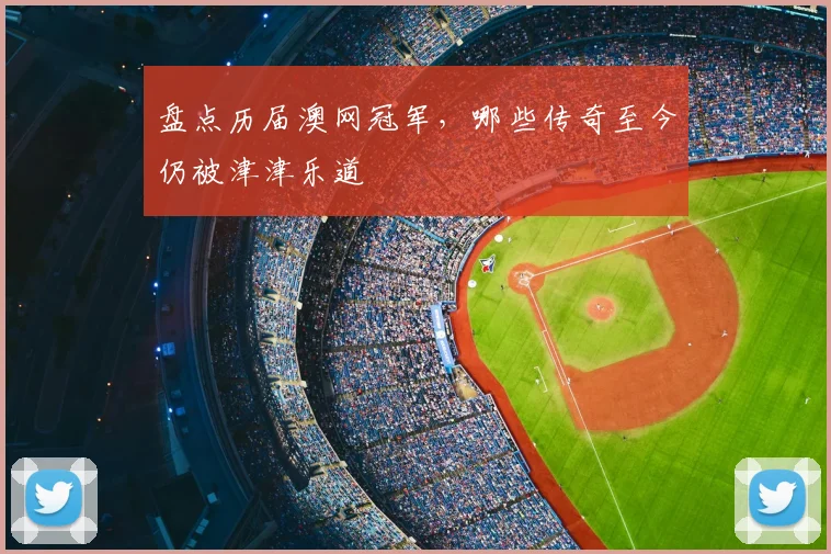 盘点历届澳网冠军，哪些传奇至今仍被津津乐道