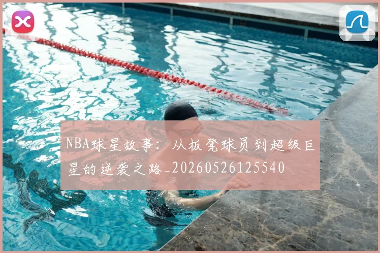 NBA球星故事：从板凳球员到超级巨星的逆袭之路_20260526125540